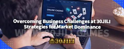 Overcoming Business Challenges at 30JILI : Strategies for Market Dominance